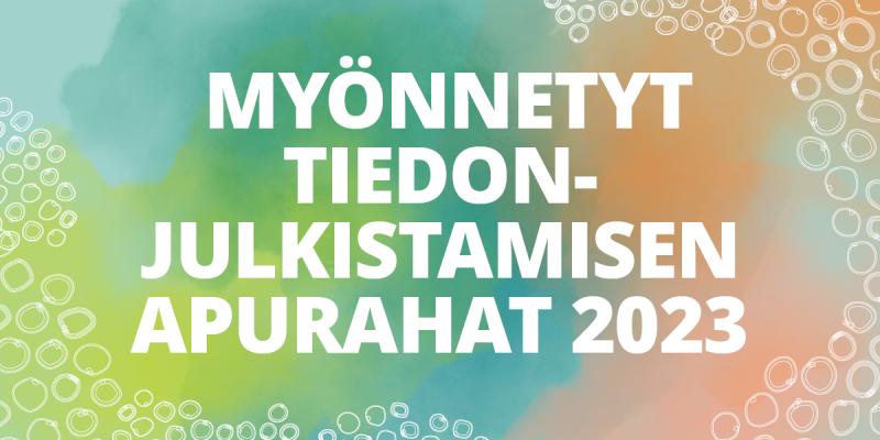 Teksti "Myönnetyt tiedonjulkistamisen apurahat 2023" vihreän ja oranssinkirjavalla pohjalla